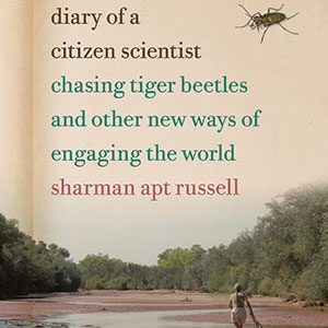 Diary of a Citizen Scientist Chasing Tiger Beetles and Other New Ways of Engaging the World